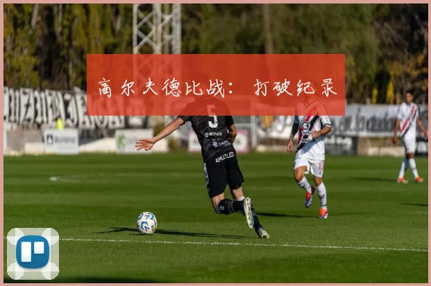 高尔夫德比战：打破纪录