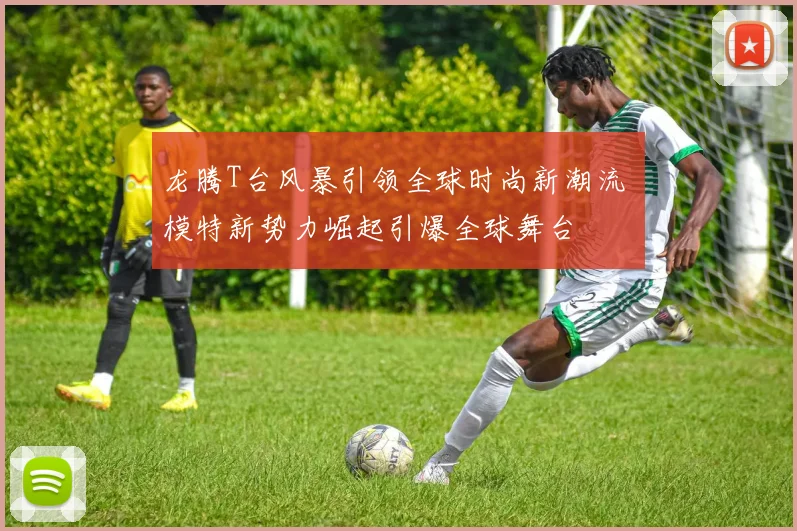 龙腾T台风暴引领全球时尚新潮流 模特新势力崛起引爆全球舞台