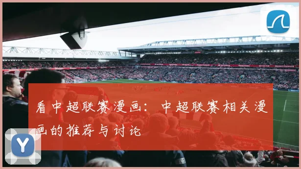 看中超联赛漫画：中超联赛相关漫画的推荐与讨论